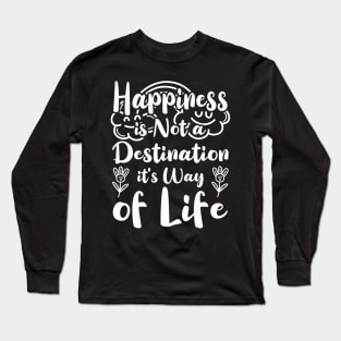 Happiness is Not a Destination it's Way of Life Long Sleeve T-Shirt